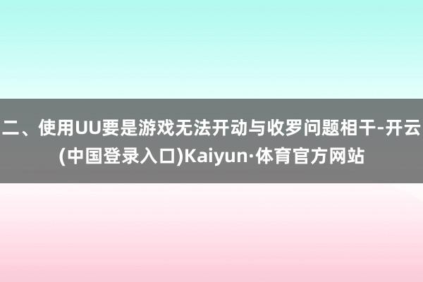 二、使用UU要是游戏无法开动与收罗问题相干-开云(中国登录入口)Kaiyun·体育官方网站