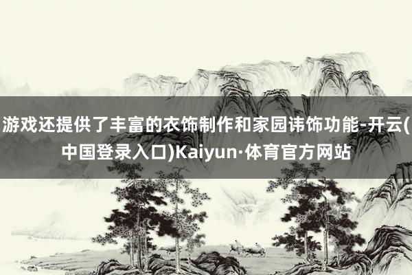 游戏还提供了丰富的衣饰制作和家园讳饰功能-开云(中国登录入口)Kaiyun·体育官方网站