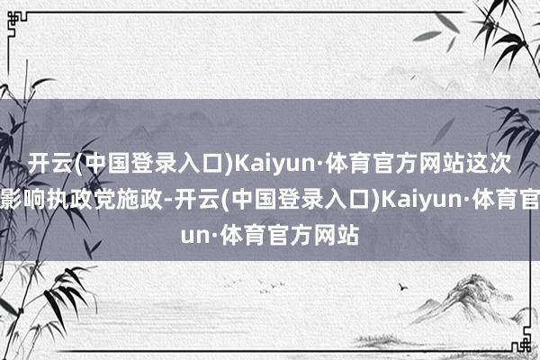 开云(中国登录入口)Kaiyun·体育官方网站这次选举将影响执政党施政-开云(中国登录入口)Kaiyun·体育官方网站