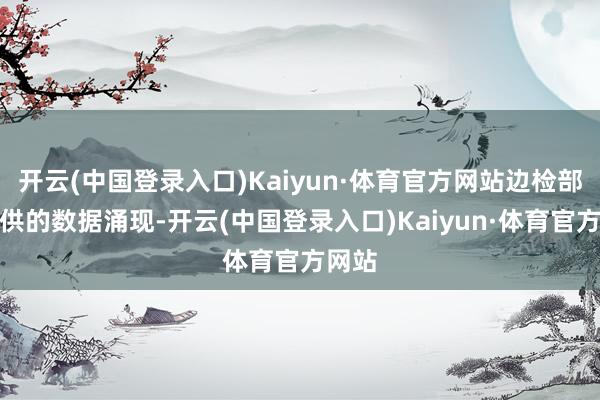 开云(中国登录入口)Kaiyun·体育官方网站边检部门提供的数据涌现-开云(中国登录入口)Kaiyun·体育官方网站