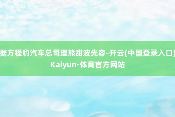 据方程豹汽车总司理熊甜波先容-开云(中国登录入口)Kaiyun·体育官方网站