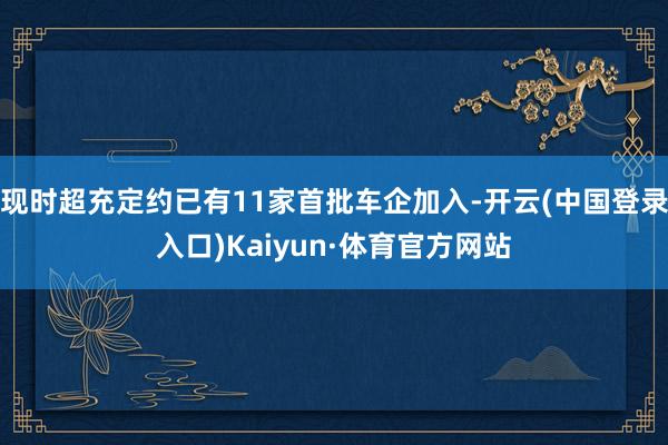 现时超充定约已有11家首批车企加入-开云(中国登录入口)Kaiyun·体育官方网站