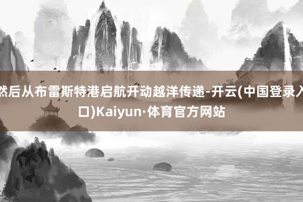 然后从布雷斯特港启航开动越洋传递-开云(中国登录入口)Kaiyun·体育官方网站