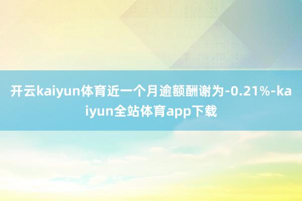 开云kaiyun体育近一个月逾额酬谢为-0.21%-kaiyun全站体育app下载