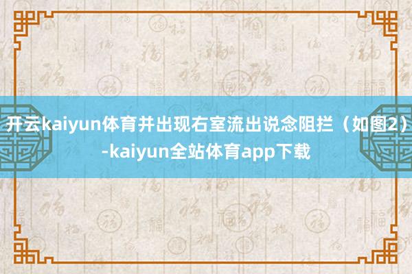 开云kaiyun体育并出现右室流出说念阻拦（如图2）-kaiyun全站体育app下载