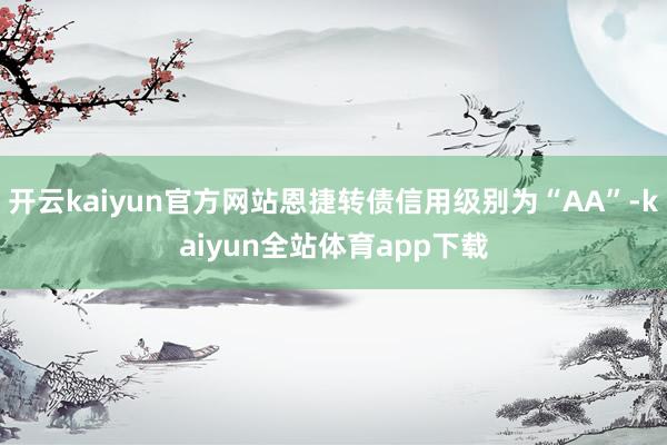开云kaiyun官方网站恩捷转债信用级别为“AA”-kaiyun全站体育app下载