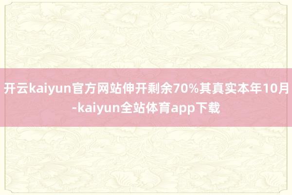 开云kaiyun官方网站伸开剩余70%其真实本年10月-kaiyun全站体育app下载