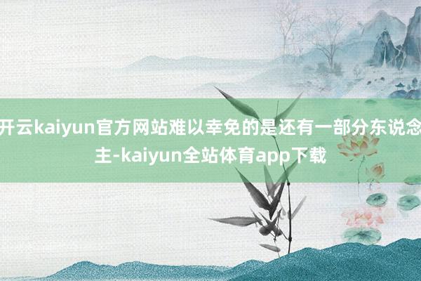开云kaiyun官方网站难以幸免的是还有一部分东说念主-kaiyun全站体育app下载