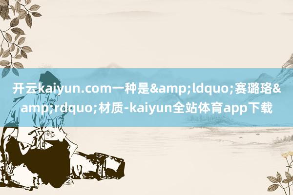 开云kaiyun.com一种是&ldquo;赛璐珞&rdquo;材质-kaiyun全站体育app下载