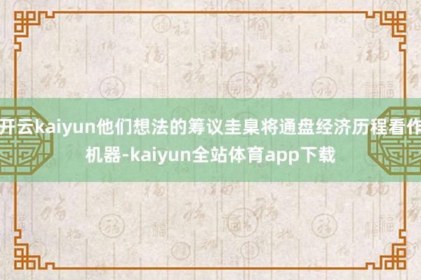 开云kaiyun他们想法的筹议圭臬将通盘经济历程看作机器-kaiyun全站体育app下载