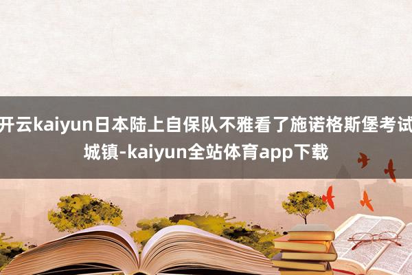 开云kaiyun日本陆上自保队不雅看了施诺格斯堡考试城镇-kaiyun全站体育app下载