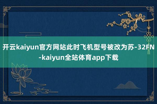 开云kaiyun官方网站此时飞机型号被改为苏-32FN-kaiyun全站体育app下载