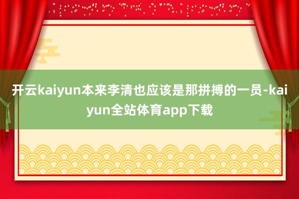 开云kaiyun本来李清也应该是那拼搏的一员-kaiyun全站体育app下载