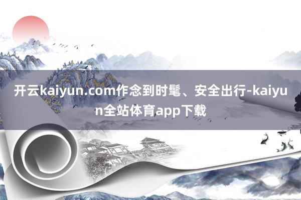 开云kaiyun.com作念到时髦、安全出行-kaiyun全站体育app下载