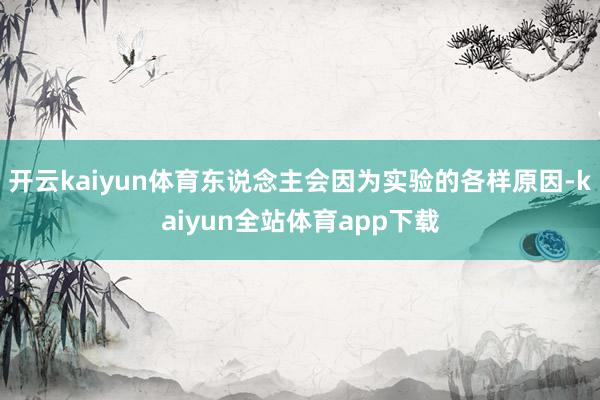 开云kaiyun体育东说念主会因为实验的各样原因-kaiyun全站体育app下载