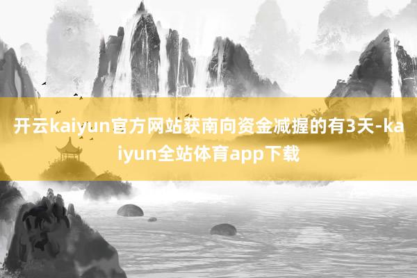 开云kaiyun官方网站获南向资金减握的有3天-kaiyun全站体育app下载