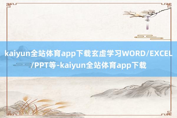 kaiyun全站体育app下载玄虚学习WORD/EXCEL/PPT等-kaiyun全站体育app下载