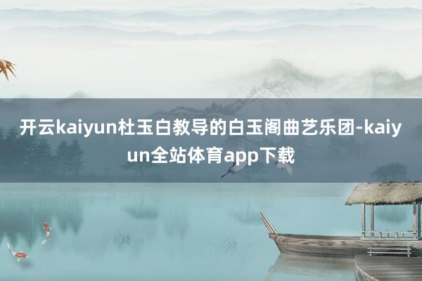 开云kaiyun杜玉白教导的白玉阁曲艺乐团-kaiyun全站体育app下载