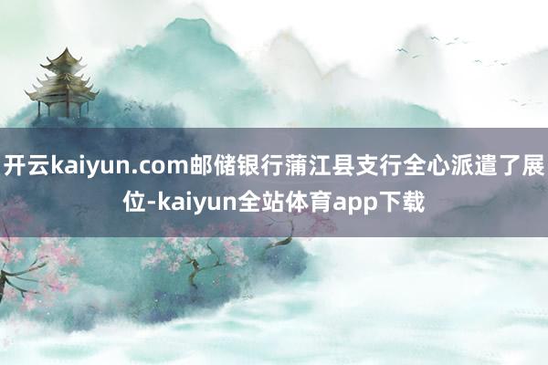 开云kaiyun.com邮储银行蒲江县支行全心派遣了展位-kaiyun全站体育app下载