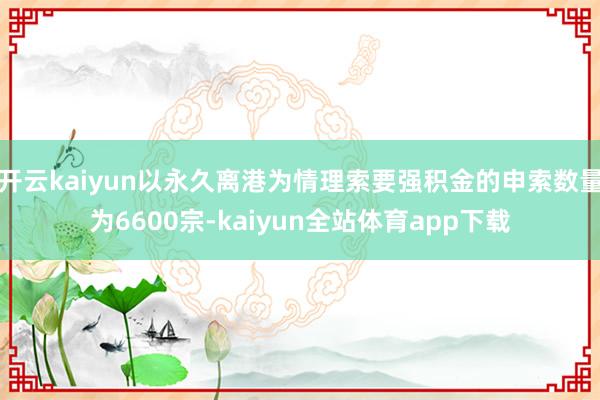 开云kaiyun以永久离港为情理索要强积金的申索数量为6600宗-kaiyun全站体育app下载