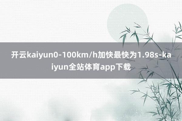 开云kaiyun0-100km/h加快最快为1.98s-kaiyun全站体育app下载