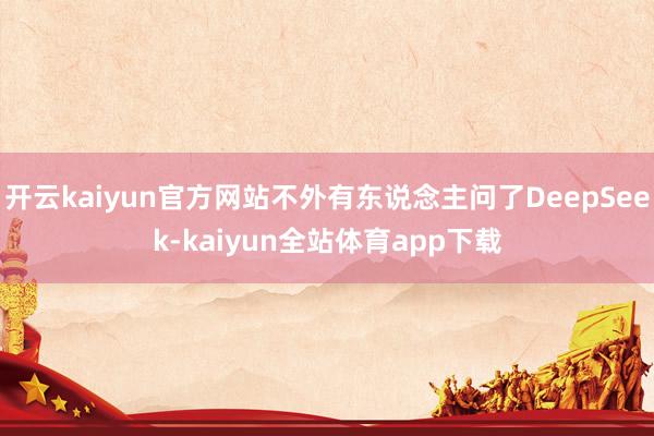 开云kaiyun官方网站不外有东说念主问了DeepSeek-kaiyun全站体育app下载