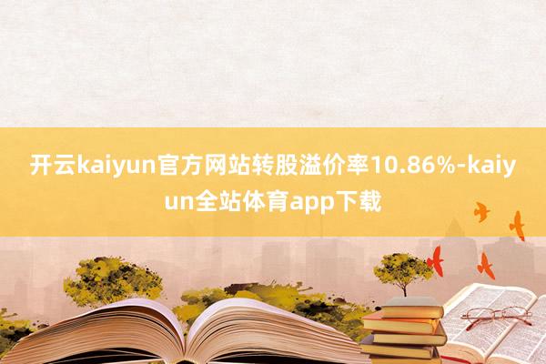 开云kaiyun官方网站转股溢价率10.86%-kaiyun全站体育app下载