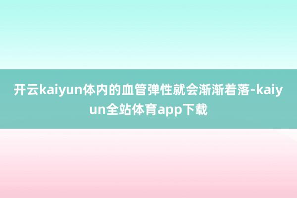 开云kaiyun体内的血管弹性就会渐渐着落-kaiyun全站体育app下载