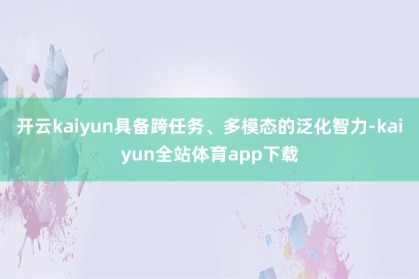 开云kaiyun具备跨任务、多模态的泛化智力-kaiyun全站体育app下载