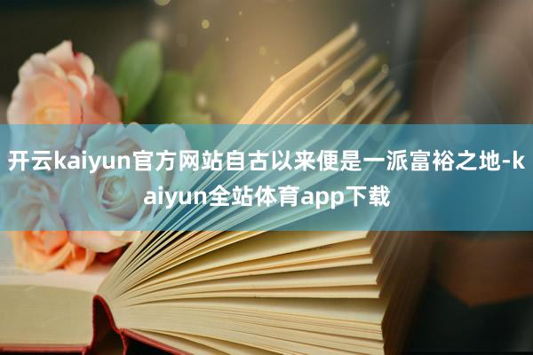 开云kaiyun官方网站自古以来便是一派富裕之地-kaiyun全站体育app下载