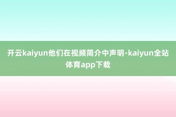 开云kaiyun他们在视频简介中声明-kaiyun全站体育app下载