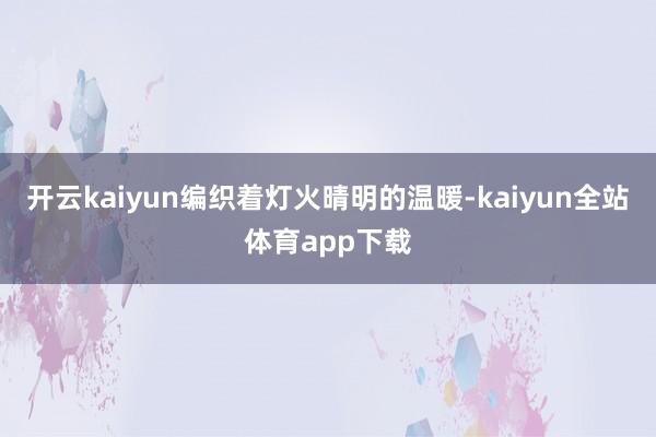 开云kaiyun编织着灯火晴明的温暖-kaiyun全站体育app下载