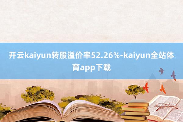 开云kaiyun转股溢价率52.26%-kaiyun全站体育app下载