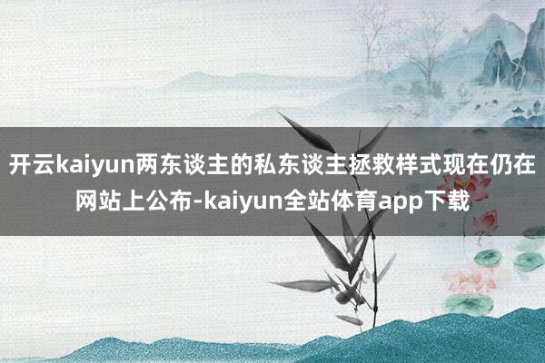开云kaiyun两东谈主的私东谈主拯救样式现在仍在网站上公布-kaiyun全站体育app下载
