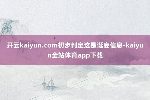 开云kaiyun.com初步判定这是诞妄信息-kaiyun全站体育app下载
