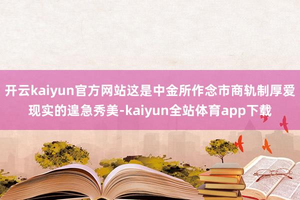 开云kaiyun官方网站这是中金所作念市商轨制厚爱现实的遑急秀美-kaiyun全站体育app下载