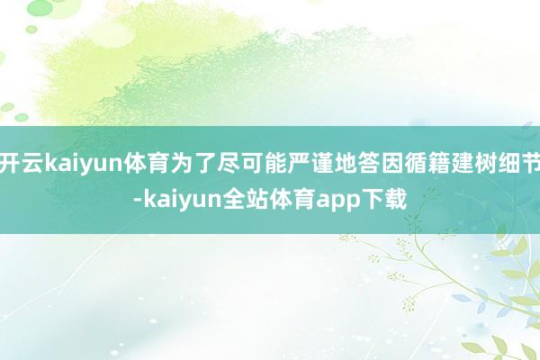 开云kaiyun体育为了尽可能严谨地答因循籍建树细节-kaiyun全站体育app下载