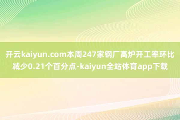 开云kaiyun.com本周247家钢厂高炉开工率环比减少0.21个百分点-kaiyun全站体育app下载