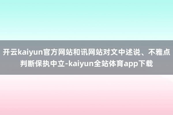 开云kaiyun官方网站和讯网站对文中述说、不雅点判断保执中立-kaiyun全站体育app下载