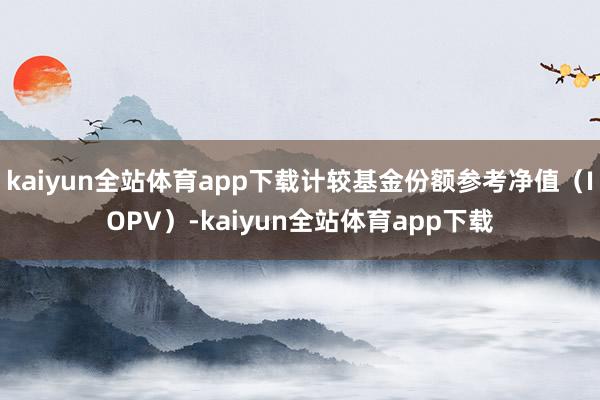 kaiyun全站体育app下载计较基金份额参考净值（IOPV）-kaiyun全站体育app下载