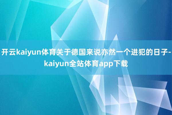 开云kaiyun体育关于德国来说亦然一个进犯的日子-kaiyun全站体育app下载