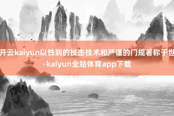 开云kaiyun以独到的技击技术和严谨的门规著称于世-kaiyun全站体育app下载
