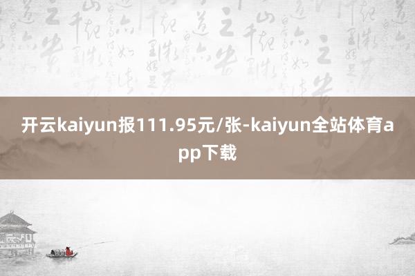 开云kaiyun报111.95元/张-kaiyun全站体育app下载