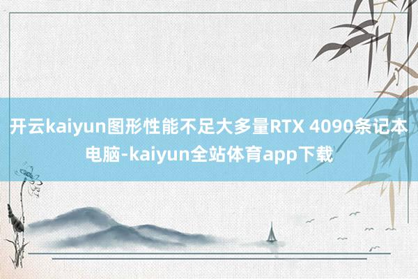 开云kaiyun图形性能不足大多量RTX 4090条记本电脑-kaiyun全站体育app下载