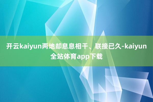 开云kaiyun两地却息息相干、联接已久-kaiyun全站体育app下载