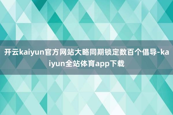 开云kaiyun官方网站大略同期锁定数百个倡导-kaiyun全站体育app下载