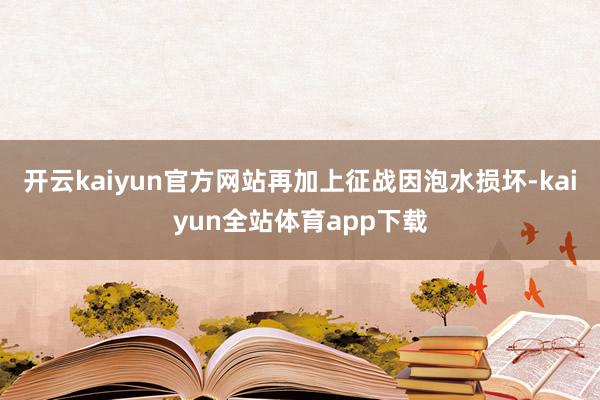 开云kaiyun官方网站再加上征战因泡水损坏-kaiyun全站体育app下载