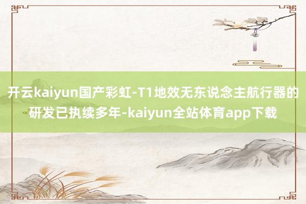 开云kaiyun国产彩虹-T1地效无东说念主航行器的研发已执续多年-kaiyun全站体育app下载