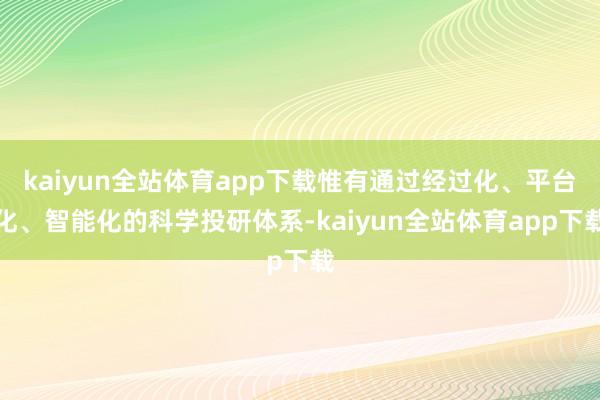 kaiyun全站体育app下载惟有通过经过化、平台化、智能化的科学投研体系-kaiyun全站体育app下载