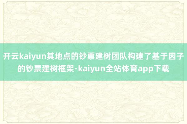 开云kaiyun其地点的钞票建树团队构建了基于因子的钞票建树框架-kaiyun全站体育app下载